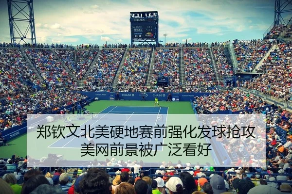郑钦文北美硬地赛前强化发球抢攻 美网前景被广泛看好